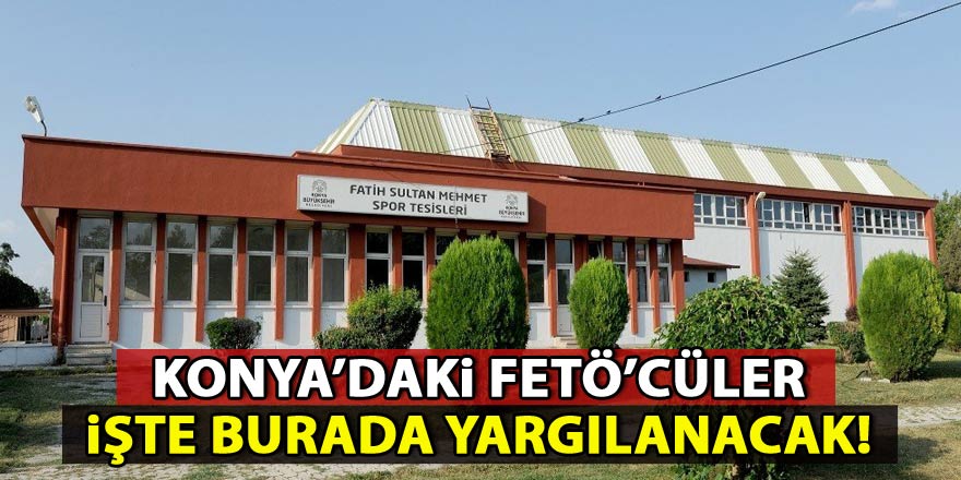 527 FETÖcü Konya’da spor salonunda yargılanacak!