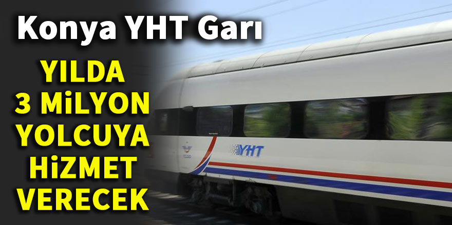 Konya YHT Garı yılda 3 milyon yolcuya hizmet verecek