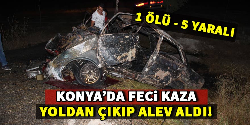 Konyada yoldan çıkan otomobil yandı: 1 ölü, 5 yaralı