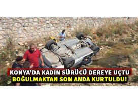 Konyada kadın sürücü otomobille dereye düştü