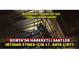 Konyada hareketli saatler: İntihar etmek istedi
