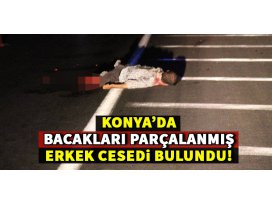Konyada bacakları parçalanmış erkek cesedi bulundu