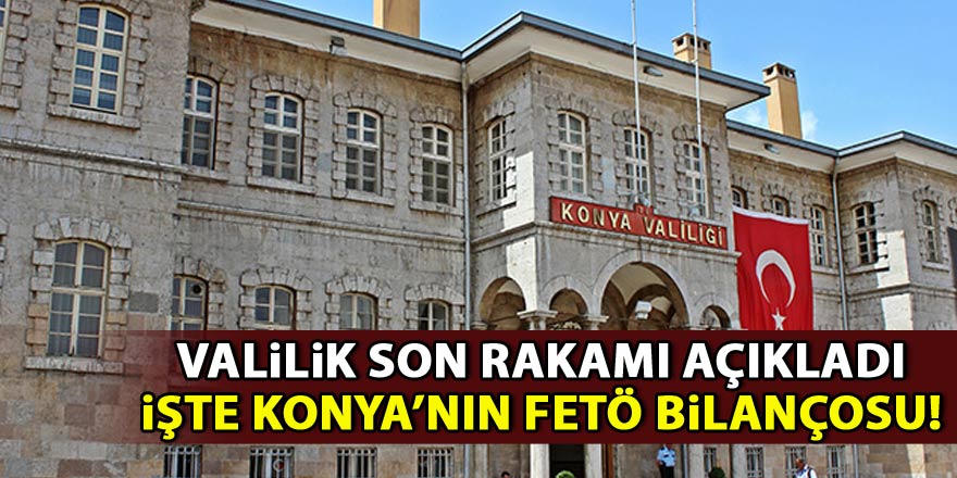Valilik açıkladı! İşte Konyanın FETÖ bilançosu