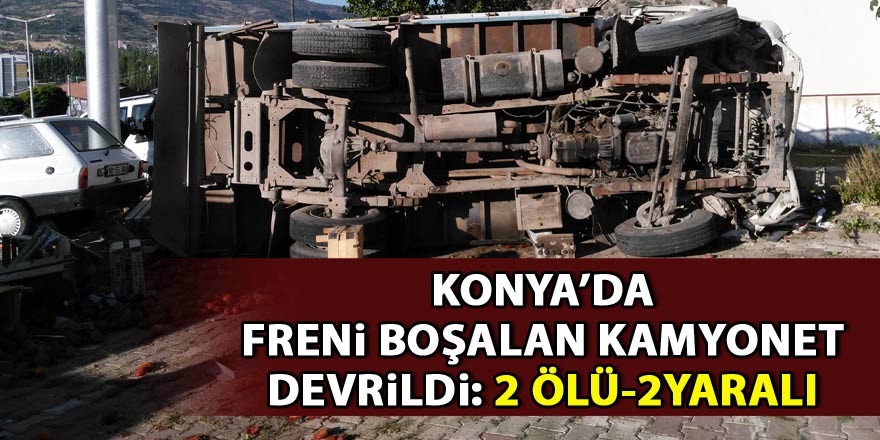 Konyada freni boşalan kamyonet devrildi: 2 ölü, 2 yaralı