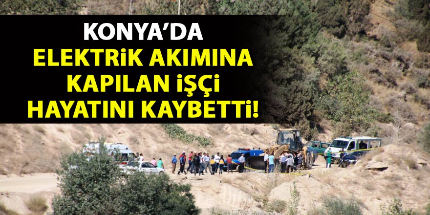 Konyada elektrik akımına kapılan operatör öldü