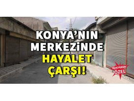 Konyanın merkezinde hayalet çarşı!