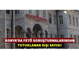 Konya’da FETÖ/PDY soruşturmalarında tutuklanan kişi sayısı