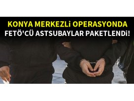 Konya merkezli operasyonda FETÖcü astsubaylar paketlendi!