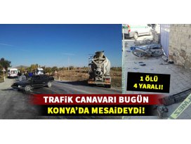 Trafik canavarı bugün Konya mesaisinde: 1 ölü-4 yaralı