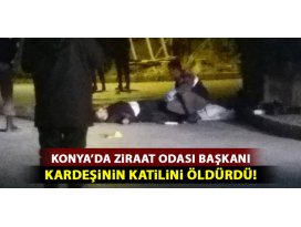 Konyada ziraat odası başkanı kardeşinin katilini öldürdü