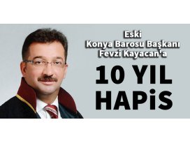 Eski Konya Barosu Başkanı Fevzi Kayacana 10 yıl hapis!