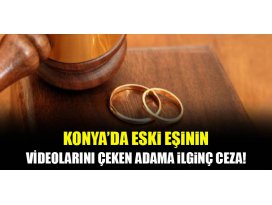 Konya’da eski eşinin videolarını çeken adama ilginç ceza!