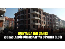 Konyada bir şahıs, işe başladığı ilk gün inşaattan düşerek öldü