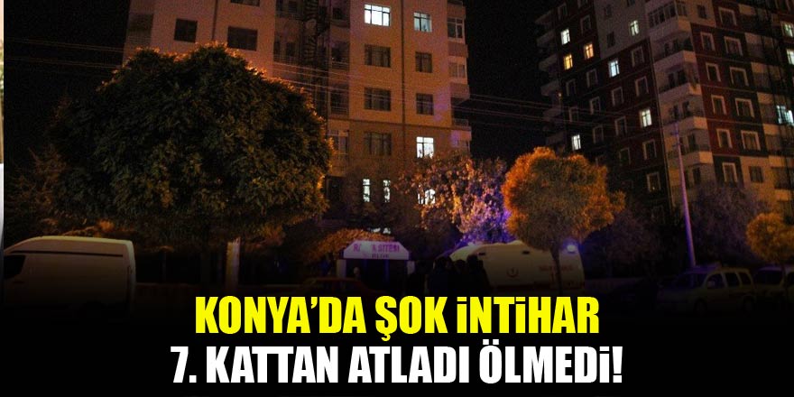 Konyada şok intihar: 7’inci kattan atladı ölmedi