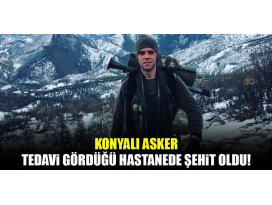 Konyalı asker tedavi gördüğü hastanede şehit oldu