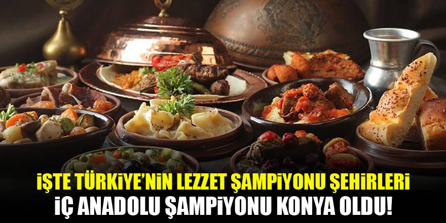 İşte Türkiyenin lezzet şampiyonu şehirleri: İç Anadolunun şampiyonu Konya oldu