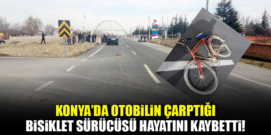 Konyada otomobilin çarptığı bisiklet sürücüsü hayatını kaybetti