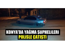 Konyada yağma şüphelileri polisle çatıştı