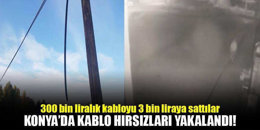 Konyada 300 bin liralık kabloyu 3 bin liraya sattılar