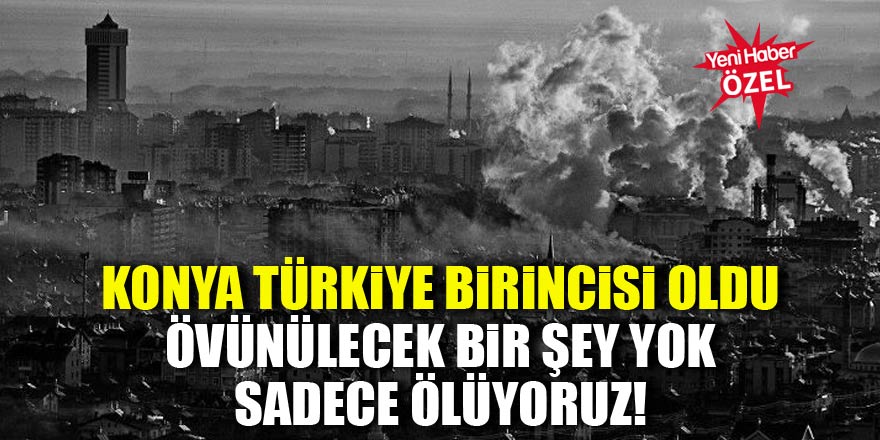 Konya Türkiye birincisi oldu... Övünmüyoruz, ölüyoruz!