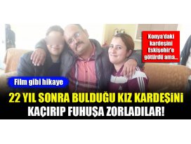 22 yıl sonra bulduğu kız kardeşini kaçırıp fuhuşa zorladılar!