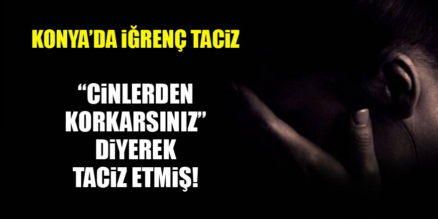 Konyada iğrenç taciz! Cinden korkarsınız diyerek taciz etmiş...
