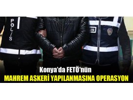Konyada FETÖnün mahrem askeri yapılanmasına operasyon