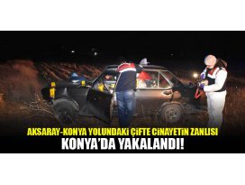 Aksaray-Konya yolundaki çifte cinayetin zanlısı Konyada yakalandı