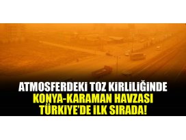 Konya-Karaman havzası Türkiyede havası en tozlu bölge oldu!