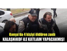 Konyada 4 kişiyi öldüren zanlı, Kalaşnikof ile katliam yapacakmış!