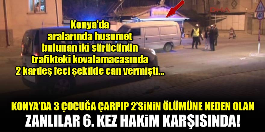 Konyada 2 kardeşin ölümüne neden olan sürücüler 6ncı kez hakim karşısında