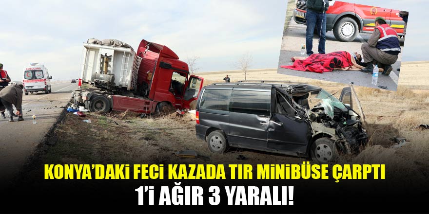 Konyada kontrolden çıkan tır minibüsle çarpıştı: 1’i ağır 3 yaralı
