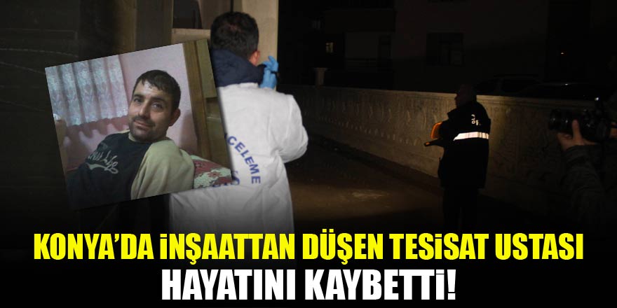Konyada inşattan düşen usta hayatını kaybetti