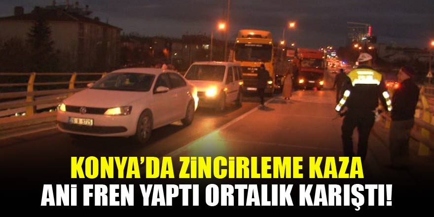 Konyada ani fren zincirleme kazaya neden oldu