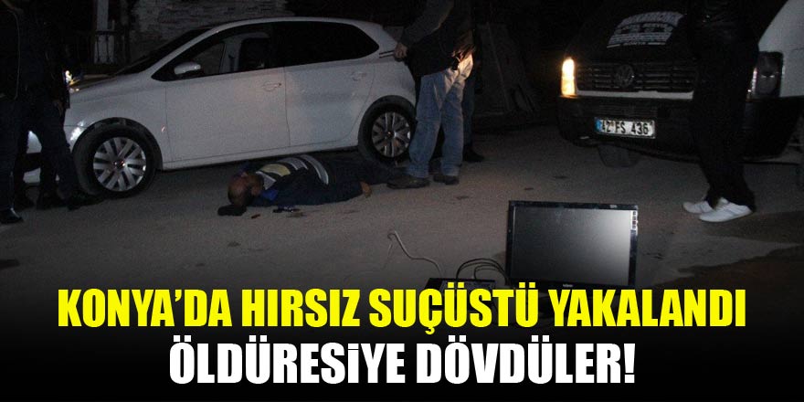 Konyada suçüstü yakalanan hırsıza meydan dayağı!