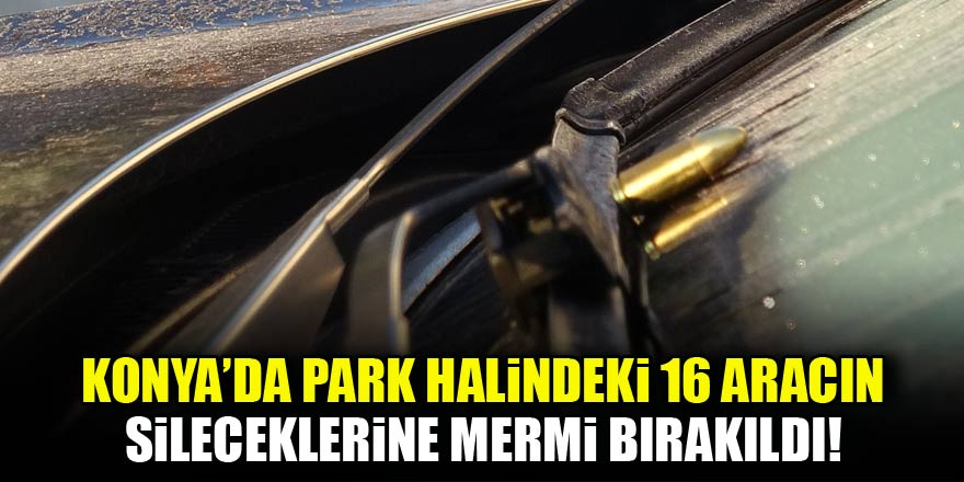 Konyada park halindeki 16 otomobilin sileceklerine mermi bırakıldı