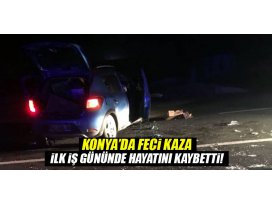Konyada şok kaza! İlk iş gününde hayatını kaybetti