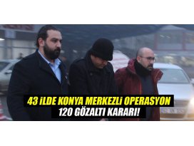 43 ilde Konya merkezli FETÖ operasyonu: 120 gözaltı kararı