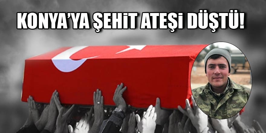 Konyaya şehit ateşi düştü!