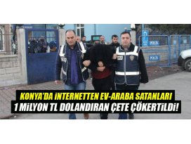 Konyada internetten ev araba satanları 1 milyon lira dolandıran çete çökertildi