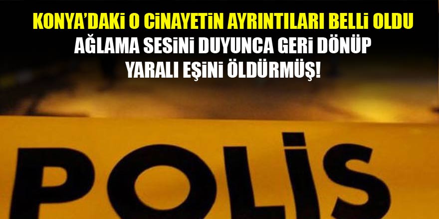 Yaralı eşini, ağlama sesini duyunca geri dönüp öldürmüş