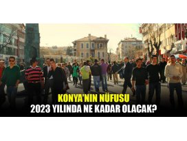Konyanın 2023 yılındaki tahmini nüfusu hesaplandı!