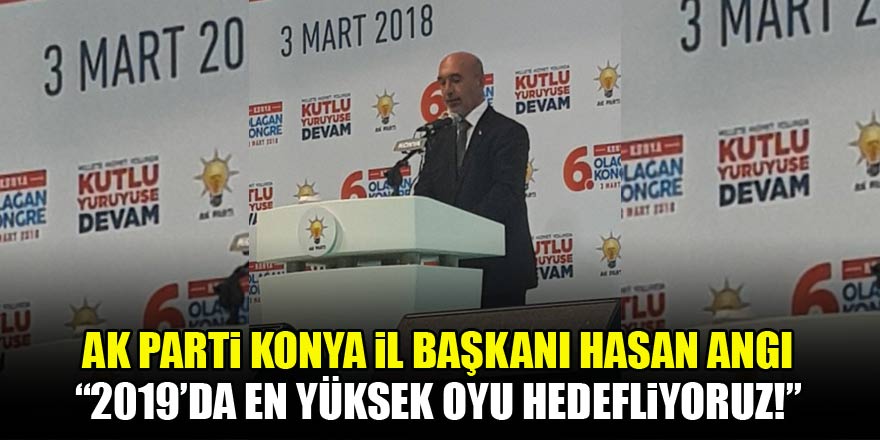 Hasan Angı: 2019da en yüksek oyu hedefliyoruz