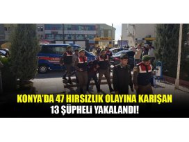 Konyada 47 hırsızlık olayına karışan 13 şüpheli yakalandı!