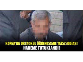 Konyada hademe, kız öğrenciye taciz iddiasıyla tutuklandı