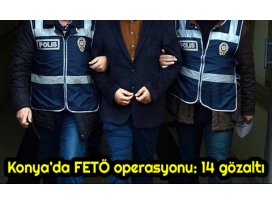 Konya’da FETÖ operasyonu: 14 gözaltı